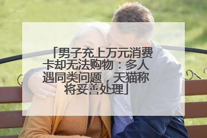 男子充上万元消费卡却无法购物：多人遇同类问题，天猫称将妥善处理