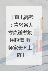 直击高考：青岛各大考点送考氛围拉满 老师家长齐上阵