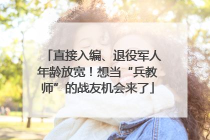 直接入编、退役军人年龄放宽！想当“兵教师”的战友机会来了