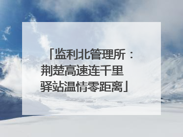 监利北管理所：荆楚高速连千里 驿站温情零距离