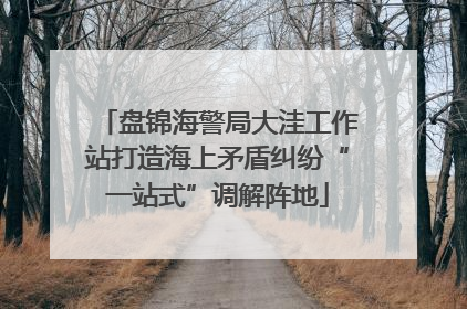 盘锦海警局大洼工作站打造海上矛盾纠纷“一站式”调解阵地
