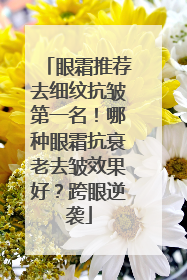 眼霜推荐去细纹抗皱第一名！哪种眼霜抗衰老去皱效果好？跨眼逆袭