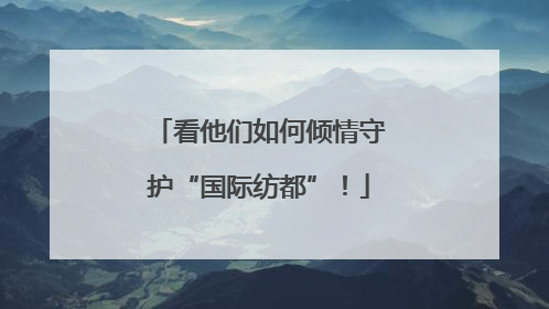看他们如何倾情守护“国际纺都”！