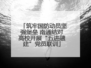 筑牢国防动员坚强堡垒 南通结对高校开展“五进融建”党员联训