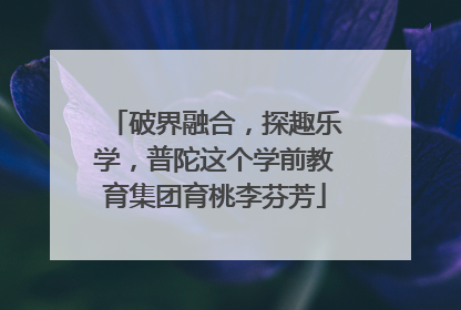 破界融合，探趣乐学，普陀这个学前教育集团育桃李芬芳