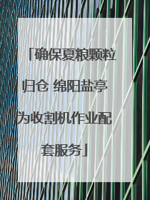 确保夏粮颗粒归仓 绵阳盐亭为收割机作业配套服务