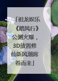 祖龙娱乐《踏风行》公测火爆，3D放置修仙新风潮席卷而来