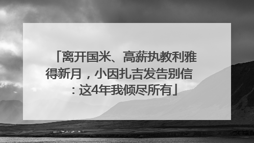 离开国米、高薪执教利雅得新月，小因扎吉发告别信：这4年我倾尽所有