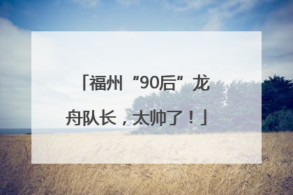 福州“90后”龙舟队长，太帅了！