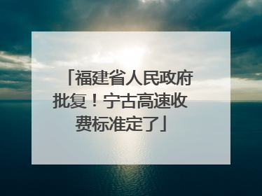 福建省人民政府批复！宁古高速收费标准定了