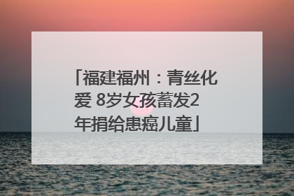 福建福州：青丝化爱 8岁女孩蓄发2年捐给患癌儿童