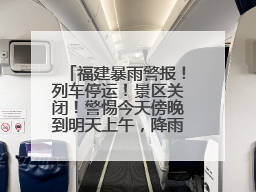 福建暴雨警报！列车停运！景区关闭！警惕今天傍晚到明天上午，降雨最强！