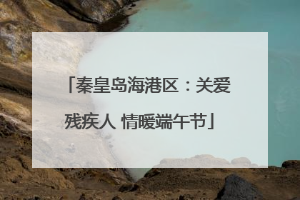 秦皇岛海港区：关爱残疾人 情暖端午节