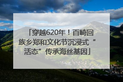 穿越620年！百崎回族乡郑和文化节沉浸式“活态”传承海丝基因