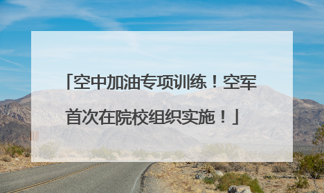 空中加油专项训练！空军首次在院校组织实施！