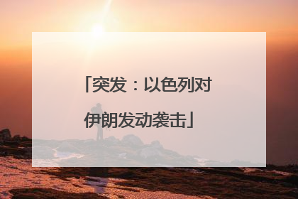 突发：以色列对伊朗发动袭击