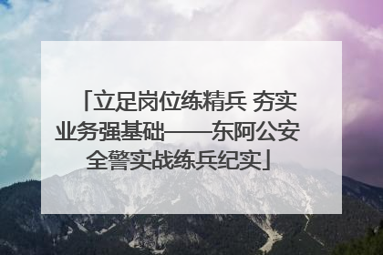 立足岗位练精兵 夯实业务强基础——东阿公安全警实战练兵纪实