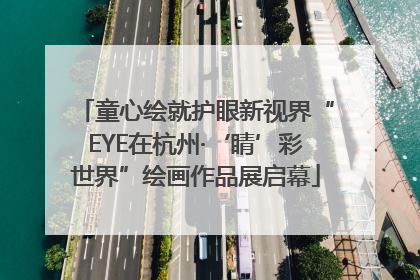 童心绘就护眼新视界“EYE在杭州·‘睛’彩世界”绘画作品展启幕