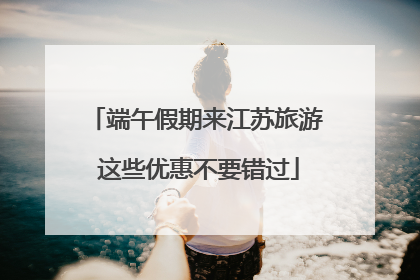 端午假期来江苏旅游 这些优惠不要错过