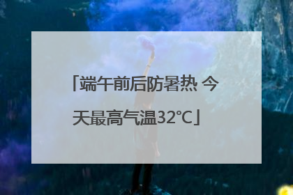 端午前后防暑热 今天最高气温32℃