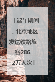 端午期间，北京地区发送铁路旅客286.2万人次
