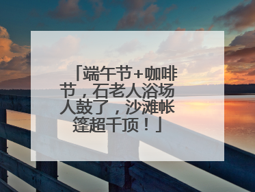 端午节+咖啡节，石老人浴场人鼓了，沙滩帐篷超千顶！