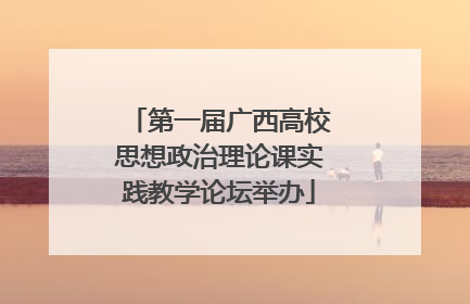 第一届广西高校思想政治理论课实践教学论坛举办