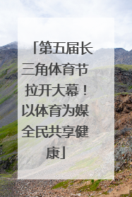 第五届长三角体育节拉开大幕！以体育为媒全民共享健康