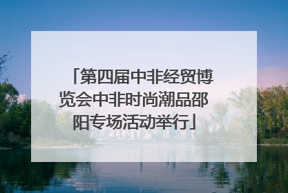第四届中非经贸博览会中非时尚潮品邵阳专场活动举行