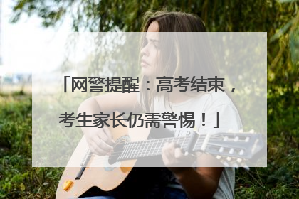 网警提醒：高考结束，考生家长仍需警惕！