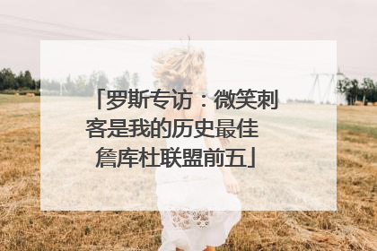 罗斯专访：微笑刺客是我的历史最佳 詹库杜联盟前五