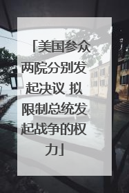 美国参众两院分别发起决议 拟限制总统发起战争的权力