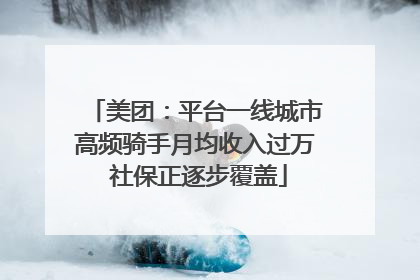 美团：平台一线城市高频骑手月均收入过万 社保正逐步覆盖