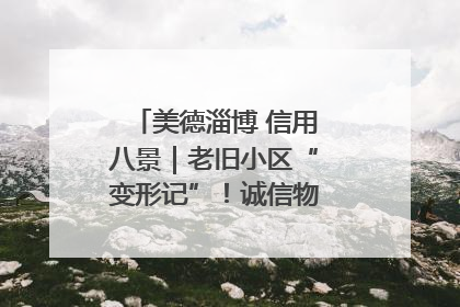 美德淄博 信用八景｜老旧小区“变形记”！诚信物业焐热居民心窝