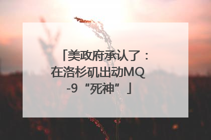 美政府承认了：在洛杉矶出动MQ-9“死神”