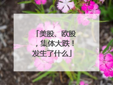 美股、欧股，集体大跌！发生了什么