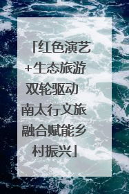 红色演艺+生态旅游双轮驱动 南太行文旅融合赋能乡村振兴