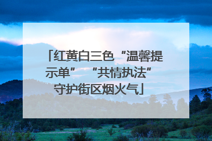 红黄白三色“温馨提示单” “共情执法”守护街区烟火气