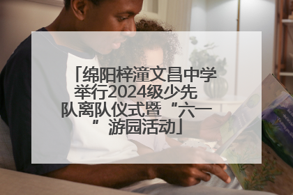 绵阳梓潼文昌中学举行2024级少先队离队仪式暨“六一”游园活动