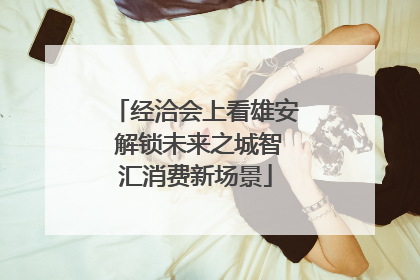 经洽会上看雄安 解锁未来之城智汇消费新场景