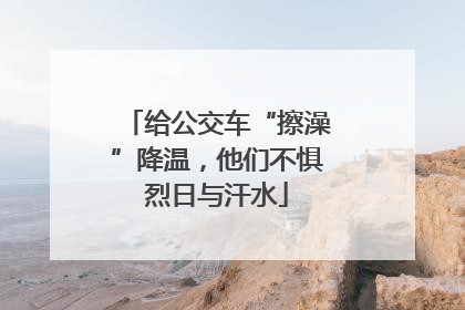 给公交车“擦澡”降温，他们不惧烈日与汗水