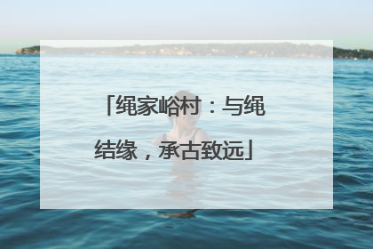 绳家峪村：与绳结缘，承古致远