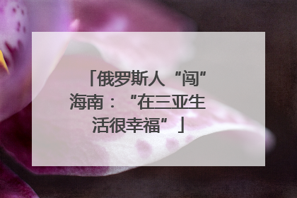 俄罗斯人“闯”海南：“在三亚生活很幸福”