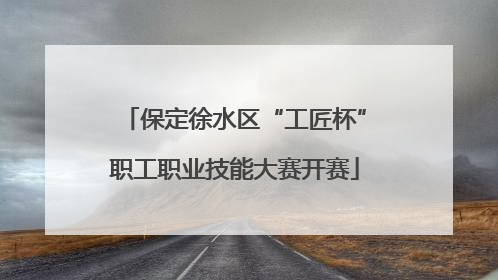 保定徐水区“工匠杯”职工职业技能大赛开赛