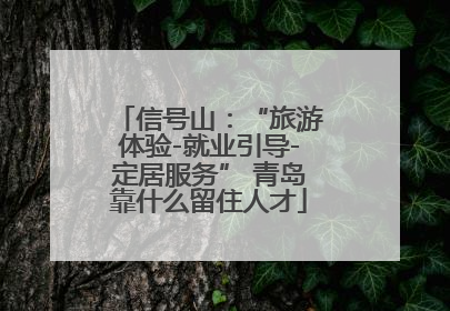 信号山：“旅游体验-就业引导-定居服务” 青岛靠什么留住人才