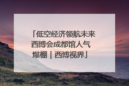 低空经济领航未来 西博会成都馆人气爆棚｜西博视界