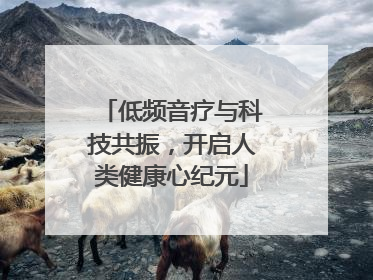 低频音疗与科技共振，开启人类健康心纪元