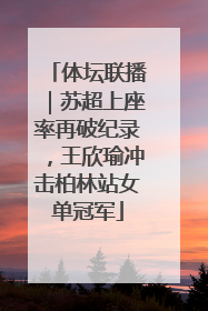 体坛联播｜苏超上座率再破纪录，王欣瑜冲击柏林站女单冠军
