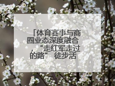 体育赛事与商圈业态深度融合，“走红军走过的路” 徒步活动举行推介会