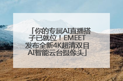你的专属AI直播搭子已就位！EMEET发布全新4K超清双目AI智能云台摄像头